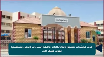 أحدث مؤشرات تنسيق 2025 لكليات جامعة السادات وفرص مستقبلية تعرف عليها الآن